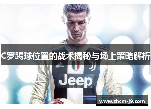 C罗踢球位置的战术揭秘与场上策略解析