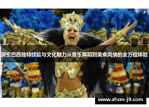 探索巴西独特技能与文化魅力从音乐舞蹈到美食风情的全方位体验 探索巴西独特技能与文化魅力从音乐舞蹈到美食风情的全方位体验