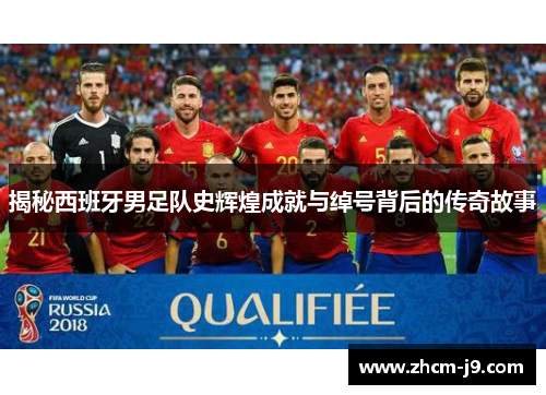 揭秘西班牙男足队史辉煌成就与绰号背后的传奇故事