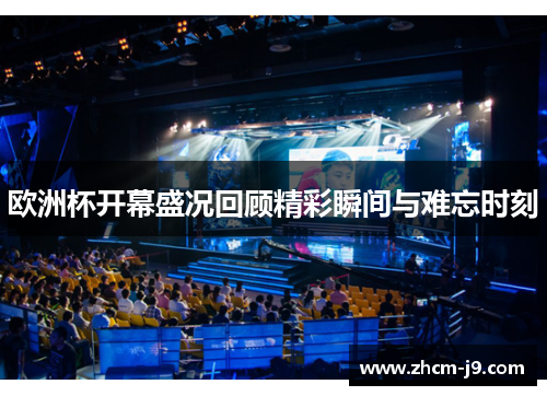 欧洲杯开幕盛况回顾精彩瞬间与难忘时刻 欧洲杯开幕盛况回顾精彩瞬间与难忘时刻