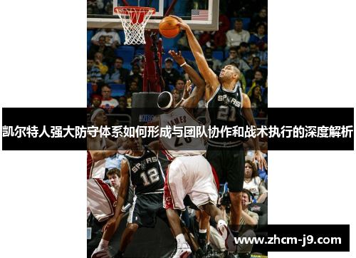 凯尔特人强大防守体系如何形成与团队协作和战术执行的深度解析