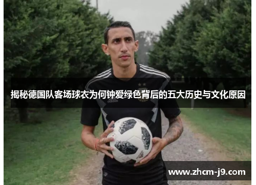 揭秘德国队客场球衣为何钟爱绿色背后的五大历史与文化原因
