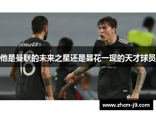 他是曼联的未来之星还是昙花一现的天才球员