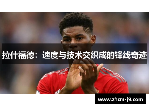 拉什福德：速度与技术交织成的锋线奇迹