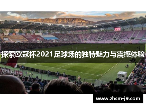 探索欧冠杯2021足球场的独特魅力与震撼体验