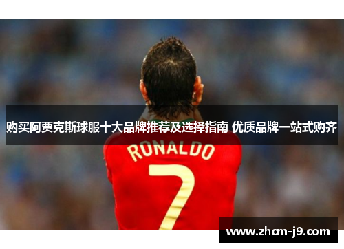 购买阿贾克斯球服十大品牌推荐及选择指南 优质品牌一站式购齐