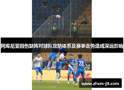 阿库尼亚因伤缺阵对球队攻防体系及赛季走势造成深远影响