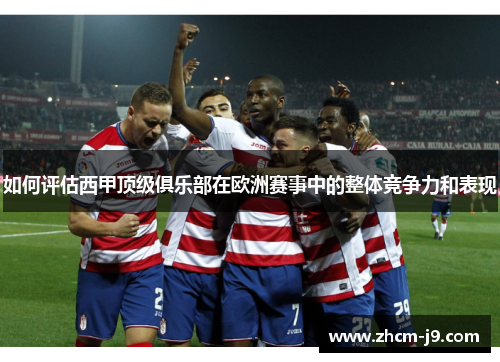 如何评估西甲顶级俱乐部在欧洲赛事中的整体竞争力和表现
