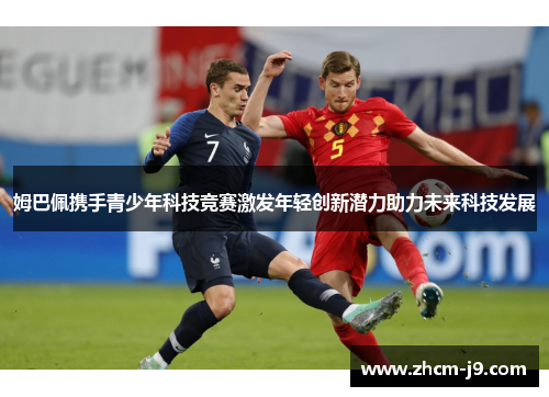 姆巴佩携手青少年科技竞赛激发年轻创新潜力助力未来科技发展