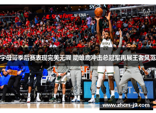 字母哥季后赛表现完美无瑕 助雄鹿冲击总冠军再展王者风范 字母哥季后赛表现完美无瑕 助雄鹿冲击总冠军再展王者风范