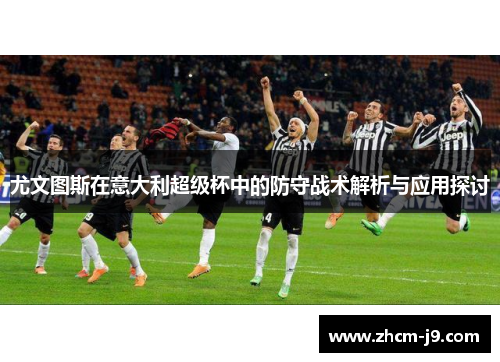 尤文图斯在意大利超级杯中的防守战术解析与应用探讨