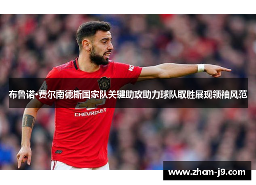 布鲁诺·费尔南德斯国家队关键助攻助力球队取胜展现领袖风范 布鲁诺·费尔南德斯国家队关键助攻助力球队取胜展现领袖风范