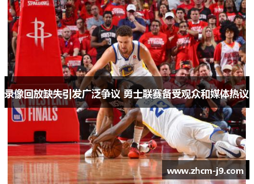 录像回放缺失引发广泛争议 勇士联赛备受观众和媒体热议 录像回放缺失引发广泛争议 勇士联赛备受观众和媒体热议