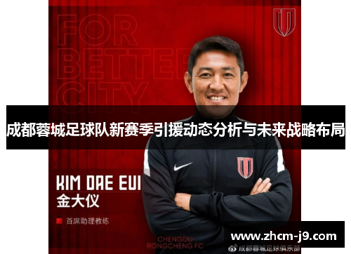 成都蓉城足球队新赛季引援动态分析与未来战略布局 成都蓉城足球队新赛季引援动态分析与未来战略布局