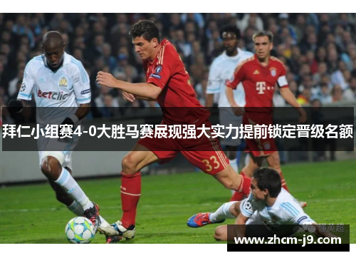 拜仁小组赛4-0大胜马赛展现强大实力提前锁定晋级名额 拜仁小组赛4-0大胜马赛展现强大实力提前锁定晋级名额