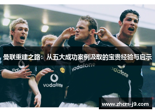 曼联重建之路：从五大成功案例汲取的宝贵经验与启示