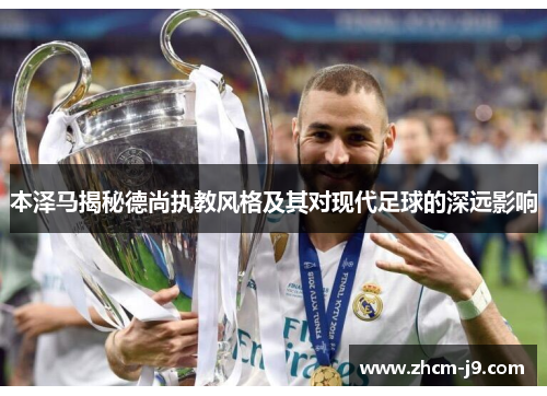 本泽马揭秘德尚执教风格及其对现代足球的深远影响