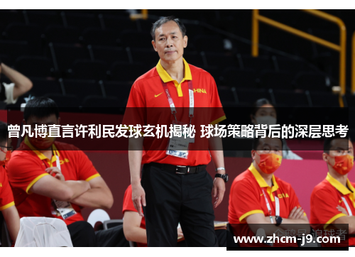 曾凡博直言许利民发球玄机揭秘 球场策略背后的深层思考 曾凡博直言许利民发球玄机揭秘 球场策略背后的深层思考