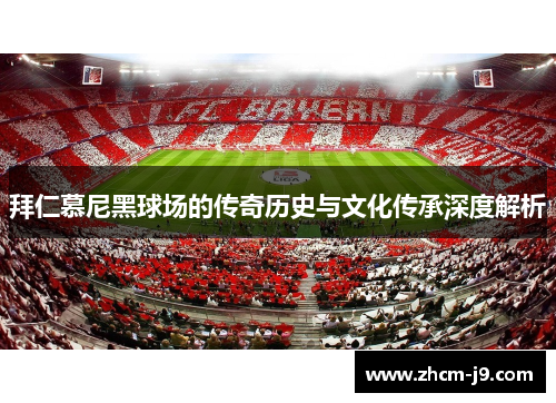拜仁慕尼黑球场的传奇历史与文化传承深度解析