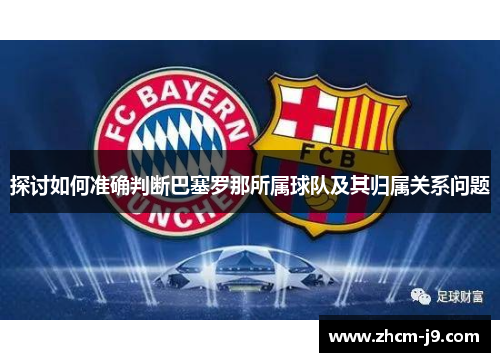 探讨如何准确判断巴塞罗那所属球队及其归属关系问题 探讨如何准确判断巴塞罗那所属球队及其归属关系问题