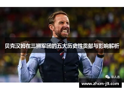 贝克汉姆在三狮军团的五大历史性贡献与影响解析