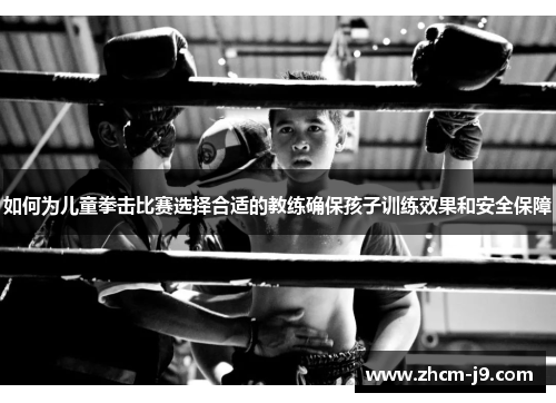 如何为儿童拳击比赛选择合适的教练确保孩子训练效果和安全保障 如何为儿童拳击比赛选择合适的教练确保孩子训练效果和安全保障