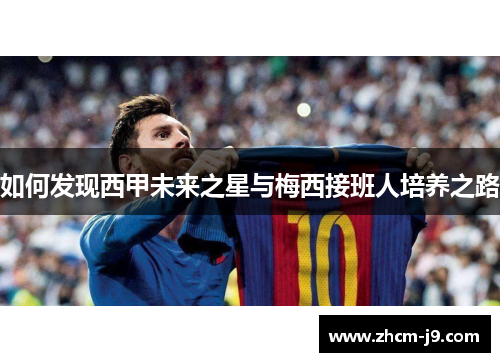 如何发现西甲未来之星与梅西接班人培养之路 如何发现西甲未来之星与梅西接班人培养之路