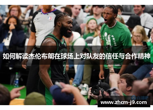 如何解读杰伦布朗在球场上对队友的信任与合作精神 如何解读杰伦布朗在球场上对队友的信任与合作精神