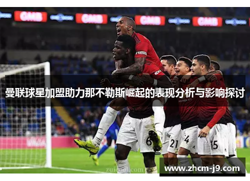 曼联球星加盟助力那不勒斯崛起的表现分析与影响探讨