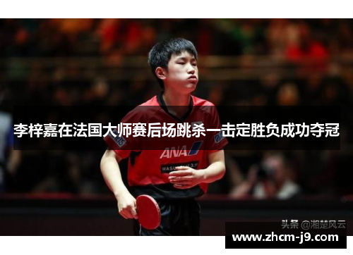 李梓嘉在法国大师赛后场跳杀一击定胜负成功夺冠