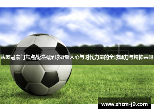 从欧冠豪门焦点战透视足球凝聚人心与时代力量的全球魅力与精神共鸣