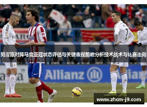 努涅斯对阵马竞亚冠状态评估与关键表现前瞻分析技术战术与比赛走向
