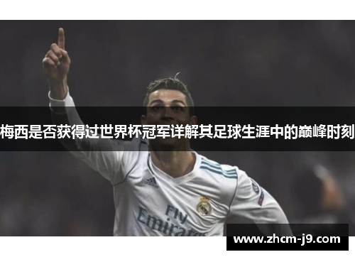 梅西是否获得过世界杯冠军详解其足球生涯中的巅峰时刻