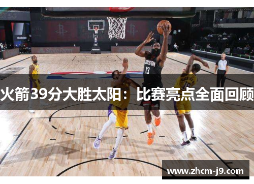 火箭39分大胜太阳：比赛亮点全面回顾