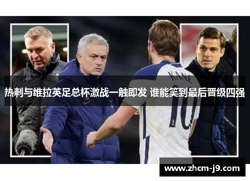 热刺与维拉英足总杯激战一触即发 谁能笑到最后晋级四强