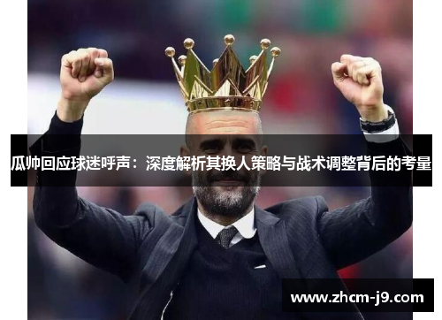 瓜帅回应球迷呼声:深度解析其换人策略与战术调整背后的考量 瓜帅回应球迷呼声:深度解析其换人策略与战术调整背后的考量