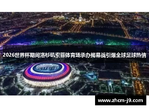 2026世界杯期间洛杉矶索菲体育场承办揭幕战引爆全球足球热情