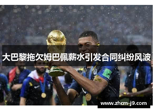 大巴黎拖欠姆巴佩薪水引发合同纠纷风波 大巴黎拖欠姆巴佩薪水引发合同纠纷风波