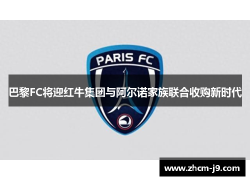 巴黎FC将迎红牛集团与阿尔诺家族联合收购新时代