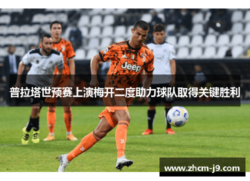 普拉塔世预赛上演梅开二度助力球队取得关键胜利