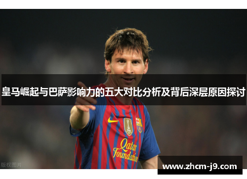 皇马崛起与巴萨影响力的五大对比分析及背后深层原因探讨