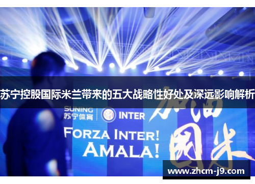 苏宁控股国际米兰带来的五大战略性好处及深远影响解析 苏宁控股国际米兰带来的五大战略性好处及深远影响解析