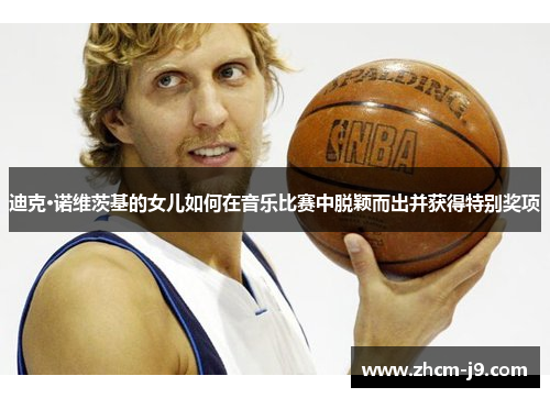 迪克·诺维茨基的女儿如何在音乐比赛中脱颖而出并获得特别奖项 迪克·诺维茨基的女儿如何在音乐比赛中脱颖而出并获得特别奖项
